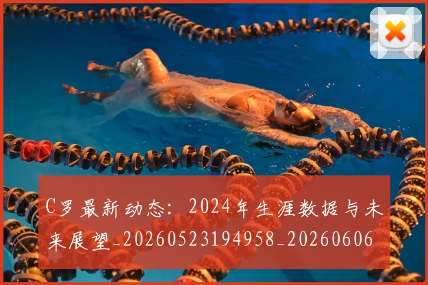 C罗最新动态：2024年生涯数据与未来展望_20260523194958_20260606165426