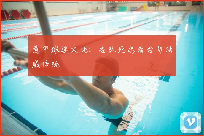 意甲球迷文化:各队死忠看台与助威传统