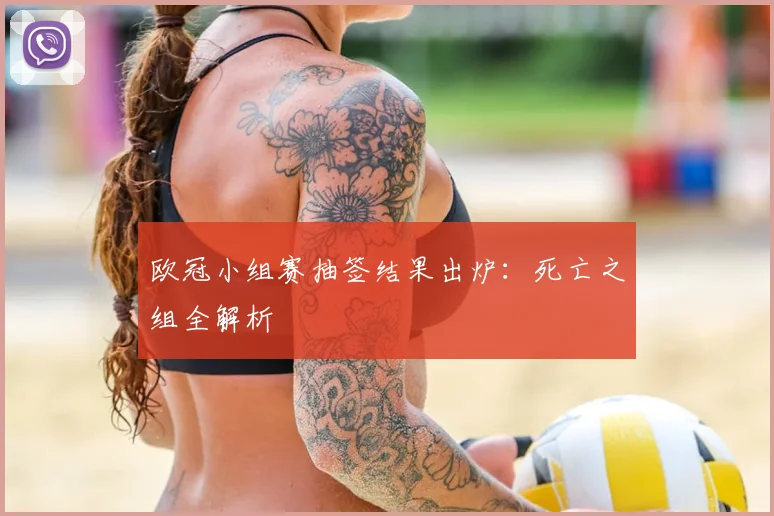 欧冠小组赛抽签结果出炉:死亡之组全解析