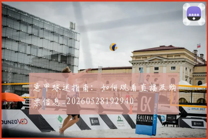 意甲球迷指南:如何观看直播及购票信息_20260528192940