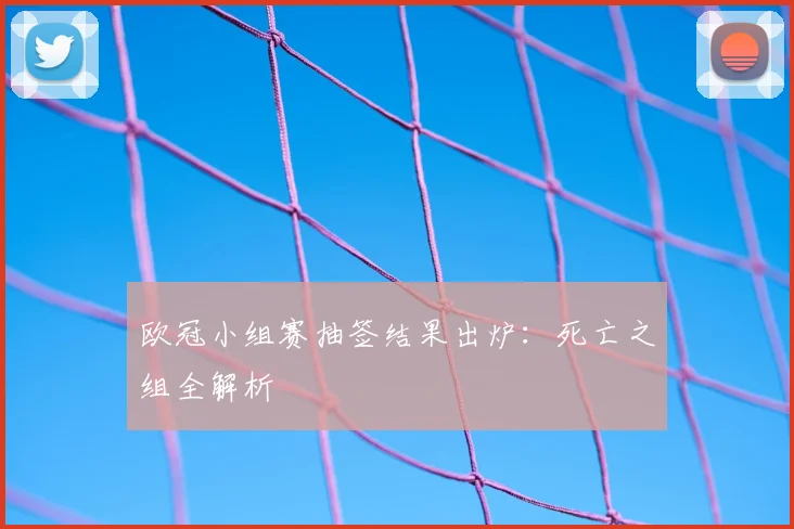 欧冠小组赛抽签结果出炉:死亡之组全解析
