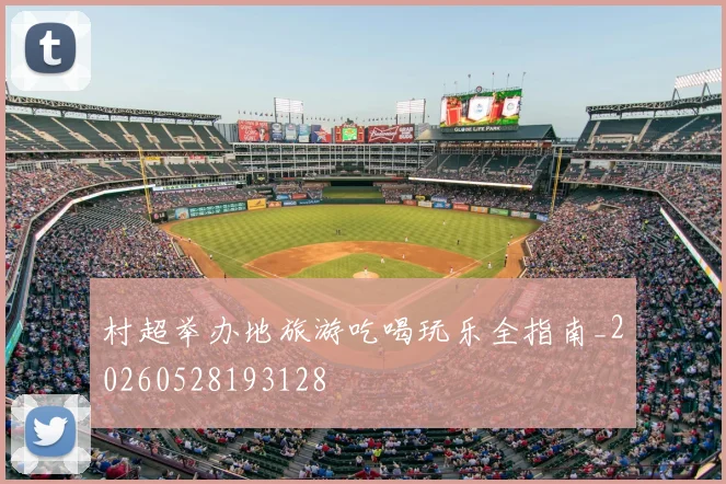 村超举办地旅游吃喝玩乐全指南_20260528193128