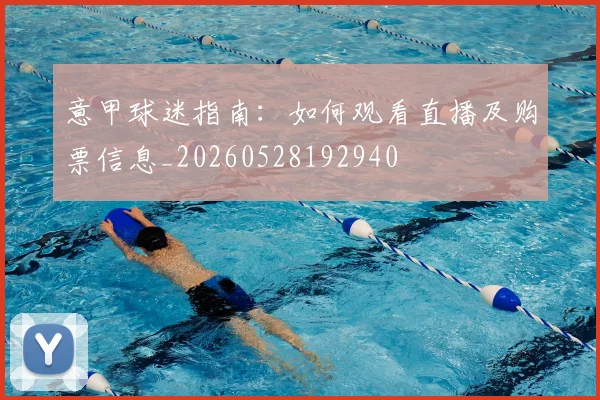 意甲球迷指南：如何观看直播及购票信息_20260528192940