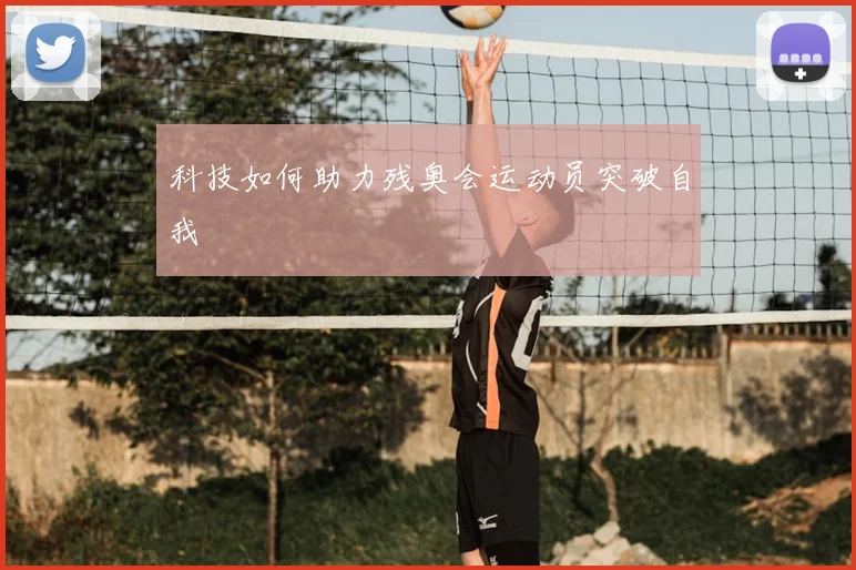科技如何助力残奥会运动员突破自我