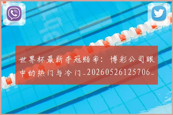 世界杯最新夺冠赔率：博彩公司眼中的热门与冷门_20260526125706_20260607160602