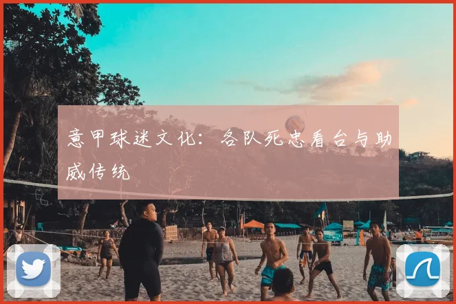意甲球迷文化：各队死忠看台与助威传统